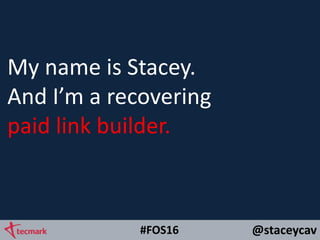 @staceycav#FOS16
My name is Stacey.
And I’m a recovering
paid link builder.
 