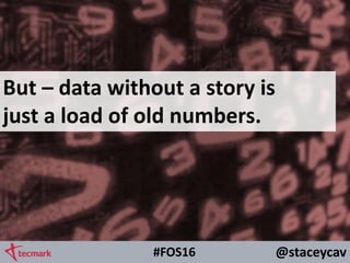 @staceycav#FOS16
But – data without a story is
just a load of old numbers.
 