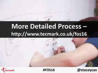 @staceycav#FOS16
More Detailed Process –
http://www.tecmark.co.uk/fos16
 