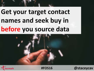 @staceycav#FOS16
Get your target contact
names and seek buy in
before you source data
 