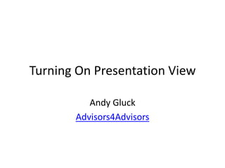 Turning On Presentation View

          Andy Gluck
       Advisors4Advisors
 