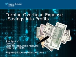 Turning Overhead Expense Savings into Profits Jim Agnew Director Expense Reduction Analysts (407) 299-8845 JAgnew@ExpenseReduction.com 