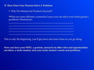<ul><li>How Does Your Passion Solve A Problem: </li></ul><ul><ul><li>Why Do Infomercial Products Succeed? </li></ul></ul><...