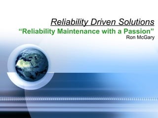 Reliability Driven Solutions
“Reliability Maintenance with a Passion”
Ron McGary
 