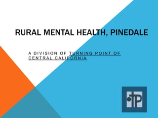 RURAL MENTAL HEALTH, PINEDALE

  A DIVISION OF TURNING POINT OF
  CENTRAL CALIFORNIA
 