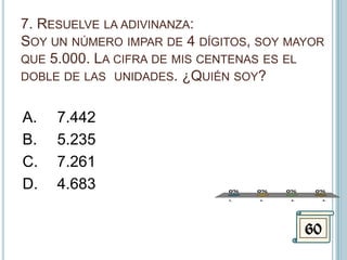 7. Resuelve la adivinanza: Soy un número impar de 4 dígitos, soy mayor que 5.000. La cifra de mis centenas es el doble de las  unidades. ¿Quién soy?A.	7.442B.	5.235C.	7.261D.	4.68360
