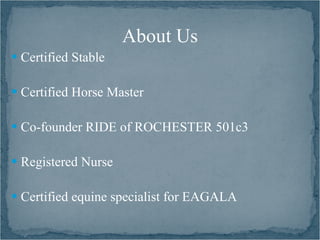 About Us
 Certified Stable


 Certified Horse Master


 Co-founder RIDE of ROCHESTER 501c3


 Registered Nurse


 Certified equine specialist for EAGALA
 