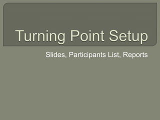 Turning Point Setup Slides, Participants List, Reports 