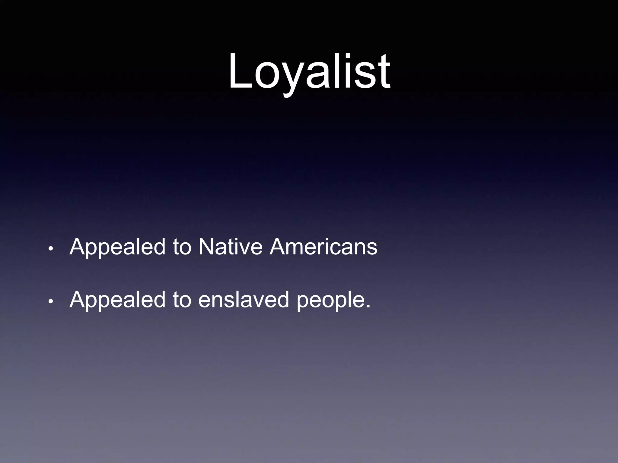 Loyalist
• Appealed to Native Americans
• Appealed to enslaved people.
