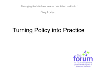 Turning Policy into Practice Managing the interface: sexual orientation and faith Gary Locke 
