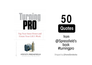 50
      Quotes 
          from
 @Spressfield’s	
     book 	
  #turningpro
Shipped by @IvanaSendecka	
 