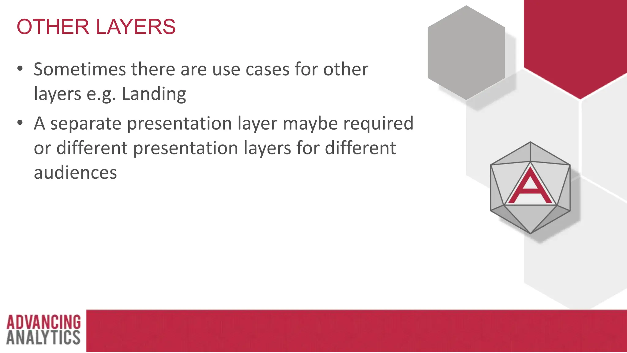 OTHER LAYERS
• Sometimes there are use cases for other
layers e.g. Landing
• A separate presentation layer maybe required
or different presentation layers for different
audiences
 