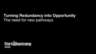 Turning Redundancy into Opportunity
The need for new pathways
 