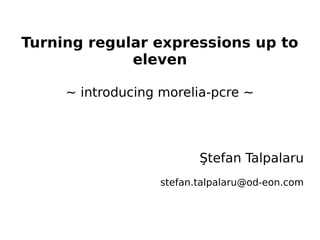 Turning regular expressions up to
             eleven

     ~ introducing morelia-pcre ~




                          Ştefan Talpalaru
                   stefan.talpalaru@od-eon.com
 