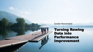 Turning Rowing
Data into
Performance
Improvement
Sander Roosendaal
 