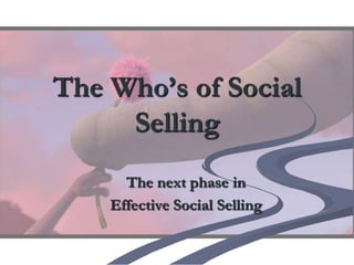 The Who’s of Social
     Selling
      The next phase in
    Effective Social Selling
 