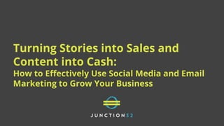 Turning Stories into Sales and
Content into Cash:
How to Eﬀectively Use Social Media and Email
Marketing to Grow Your Business
 