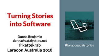 Turning Stories
into Software
#laraconau #stories
Donna Benjamin
donna@catalyst-au.net
@kattekrab
Laracon Australia 2018
 