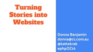 Turning
Stories into
Websites
Donna Benjamin
donna@cc.com.au
@kattekrab
#phpOZ16
 