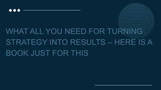 WHAT ALL YOU NEED FOR TURNING
STRATEGY INTO RESULTS – HERE IS A
BOOK JUST FOR THIS
 