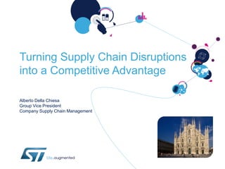 Turning Supply Chain Disruptions
into a Competitive Advantage
Alberto Della Chiesa
Group Vice President
Company Supply Chain Management
 