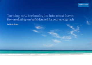 Turning new technologies into must-haves
How marketing can build demand for cutting-edge tech
By Sarah Brown
 
