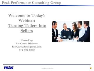 www.ppcgroup.com
Peak Performance Consulting Group
Welcome to Today’s
Webinar:
Turning Tellers Into
Sellers
Hosted by:
Ric Carey, Director
Ric.Carey@ppcgroup.com
512-607-6332
 