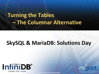 Turning the Tables
– The Columnar Alternative
SkySQL & MariaDB: Solutions Day
Calpont Proprietary and Confidential
®
 