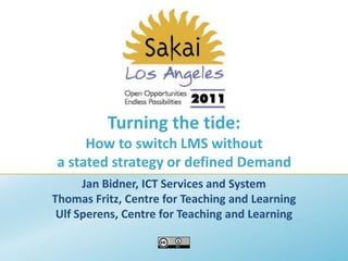 Turning the tide: How to switch LMS without a stated strategy or defined Demand Jan Bidner, ICT Services and System Thomas Fritz, Centre for Teaching and Learning Ulf Sperens, Centre for Teaching and Learning 