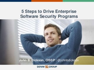 5 Steps to Drive Enterprise
Software Security Programs
John B. Dickson, CISSP | @johnbdickson
 