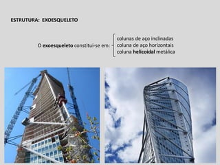 ESTRUTURA: EXOESQUELETO

O exoesqueleto constitui-se em:

colunas de aço inclinadas
coluna de aço horizontais
coluna helicoidal metálica

 