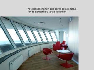 As janelas se inclinam para dentro ou para fora, a
fim de acompanhar a torção do edifício.

 