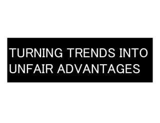 TURNING TRENDS INTO
UNFAIR ADVANTAGES	
 