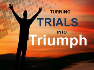 TURNING
Triumph
INTO
TRIALS
 