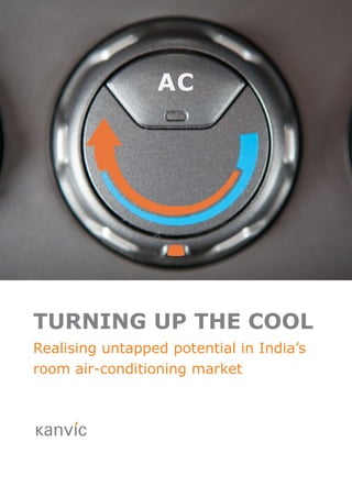 TURNING UP THE COOL
Realising untapped potential in India’s room air-conditioning market




                                              AC




TURNING UP THE COOL
Realising untapped potential in India’s
room air-conditioning market
 
