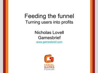 Feeding the funnelTurning users into profitsNicholas LovellGamesbriefwww.gamesbrief.com 