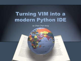 Turn VIM into
a modern Python IDE
      by Chee-Chan Keng
 