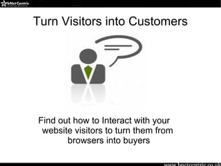 Turn Visitors into Customers




Find out how to Interact with your
 website visitors to turn them from
       browsers into buyers
 