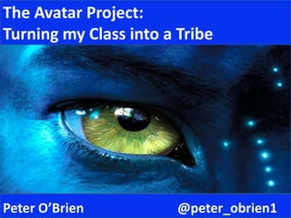 The Avatar Project:  Turning my Class into a Tribe  Peter O’Brien   			@peter_obrien1 