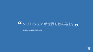 ソフトウェアが世界を飲み込む。
MARC ANDREESSEN
“ ”
 