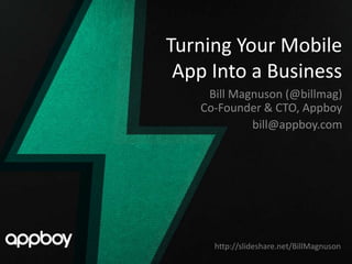 Turning Your Mobile
 App Into a Business
    Bill Magnuson (@billmag)
   Co-Founder & CTO, Appboy
            bill@appboy.com




     http://slideshare.net/BillMagnuson
 