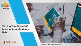Turning Your Office 365
Intranet into aBusiness
Hub
Copyright © 2018 BizPortalsSolutions
 