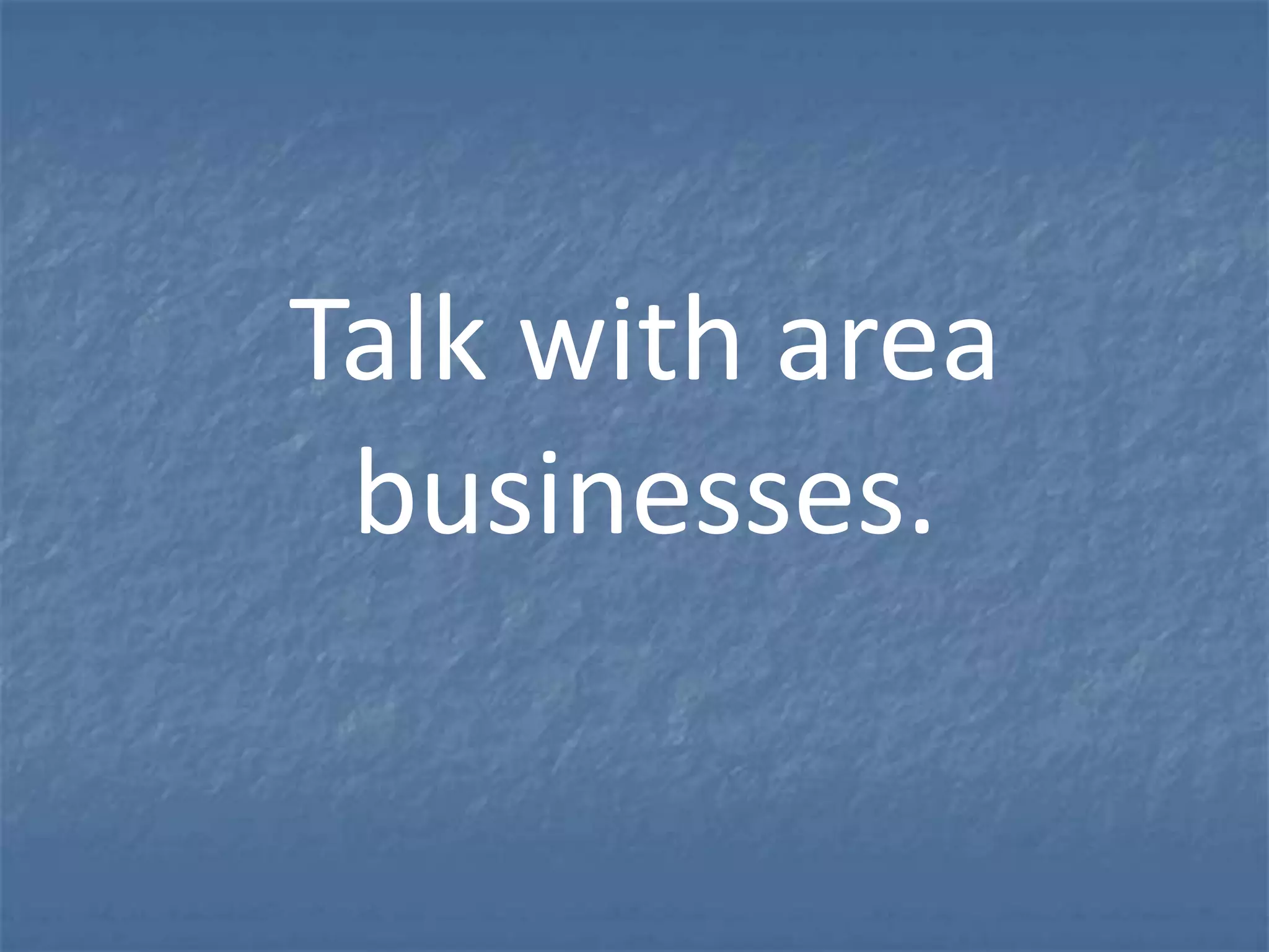 Talk with area
 businesses.
 
