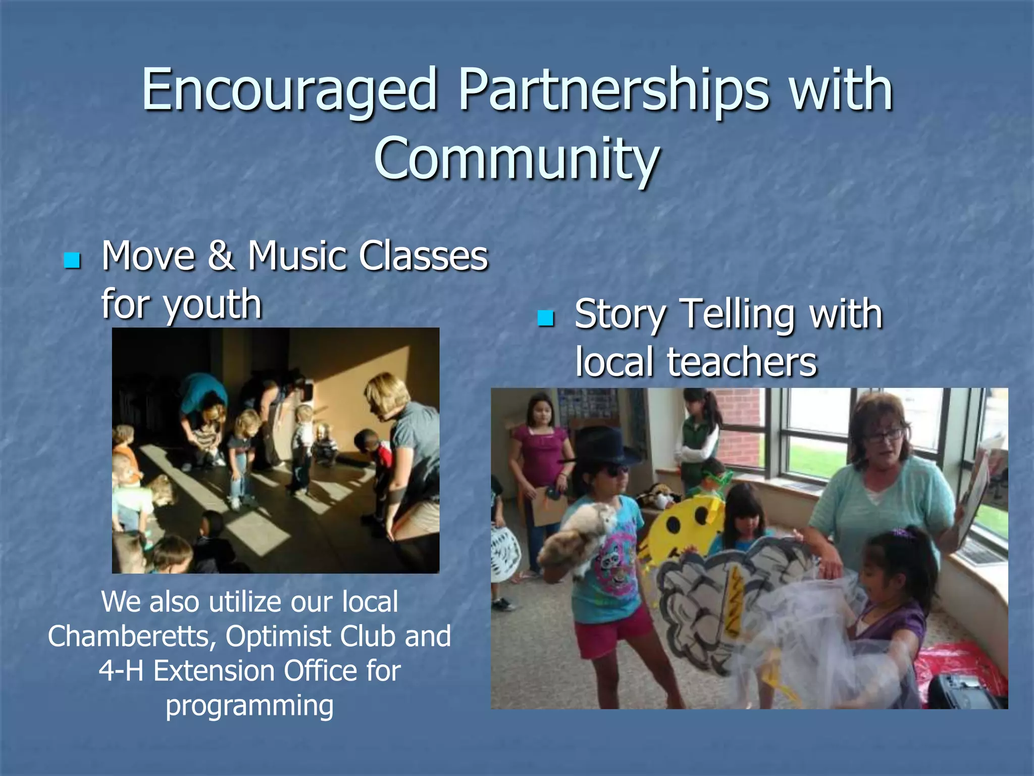 Encouraged Partnerships with
               Community
    Move & Music Classes
     for youth                      Story Telling with
                                     local teachers




   We also utilize our local
Chamberetts, Optimist Club and
   4-H Extension Office for
        programming
 