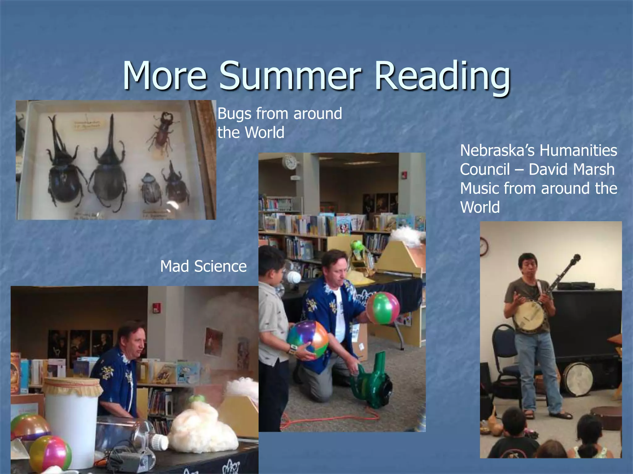 More Summer Reading
        Bugs from around
        the World
                           Nebraska’s Humanities
                           Council – David Marsh
                           Music from around the
                           World


 Mad Science
 