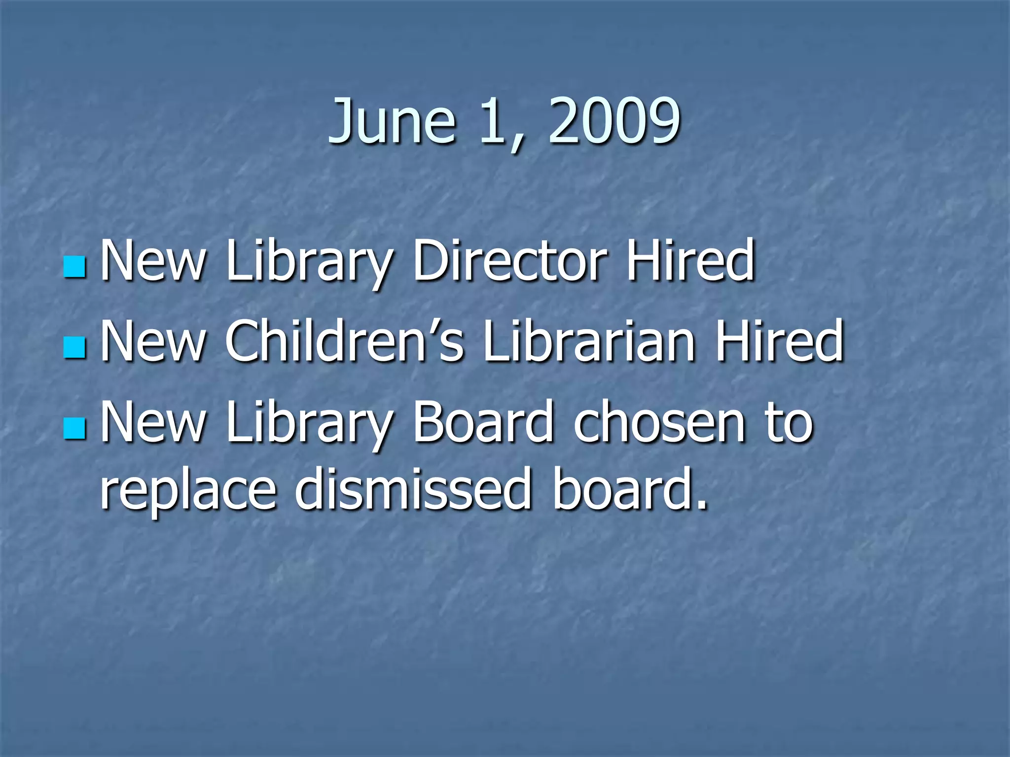 June 1, 2009

 New  Library Director Hired
 New Children’s Librarian Hired

 New Library Board chosen to
  replace dismissed board.
 