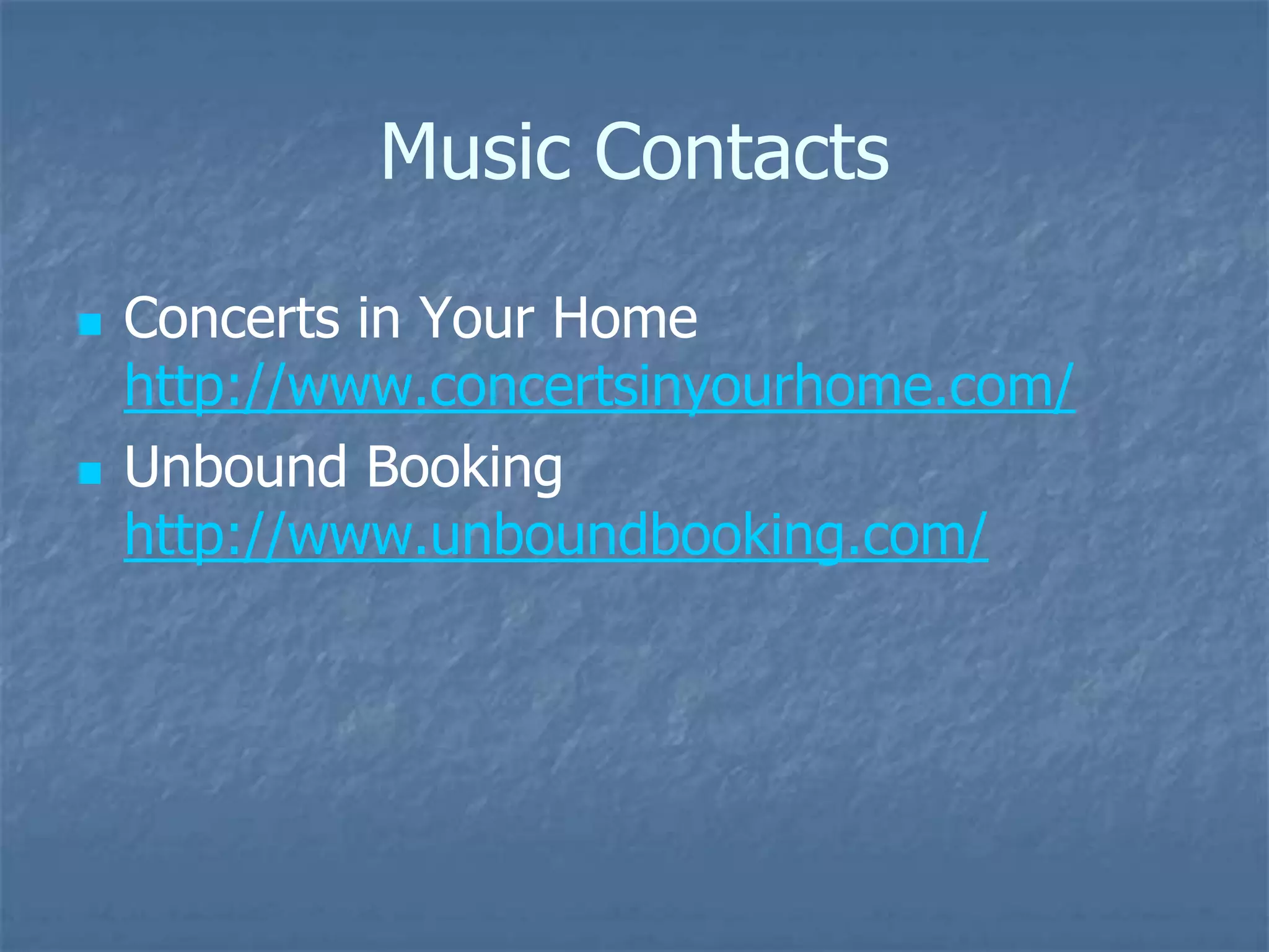 Music Contacts

   Concerts in Your Home
    http://www.concertsinyourhome.com/
   Unbound Booking
    http://www.unboundbooking.com/
 