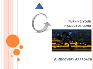 TURNING YOUR
PROJECT AROUND
A RECOVERY APPROACH
 