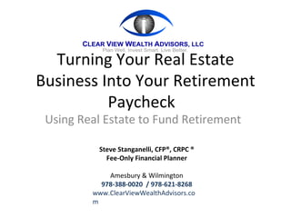 Turning Your Real Estate Business Into Your Retirement Paycheck  Using Real Estate to Fund Retirement Steve Stanganelli, CFP®, CRPC ® Fee-Only Financial Planner Amesbury & Wilmington 978-388-0020  / 978-621-8268 www.ClearViewWealthAdvisors.com 