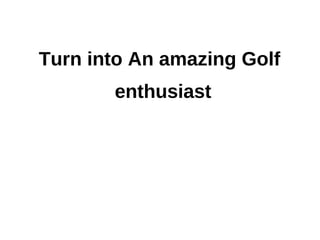 Turn into An amazing Golf
       enthusiast
 